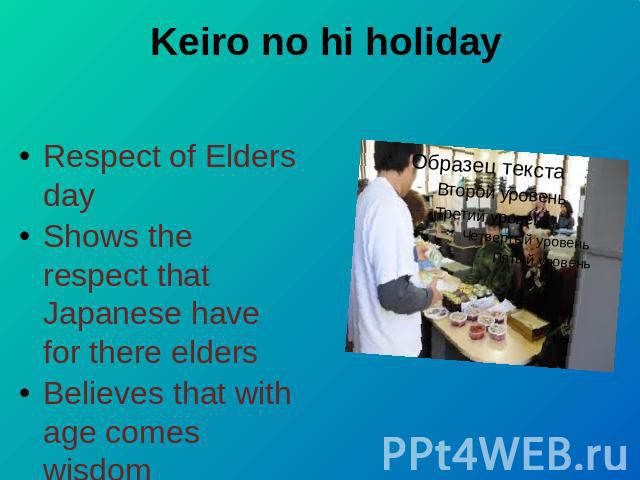 Keiro no hi holiday Respect of Elders dayShows the respect that Japanese have for there eldersBelieves that with age comes wisdomTies in with many religious beliefs