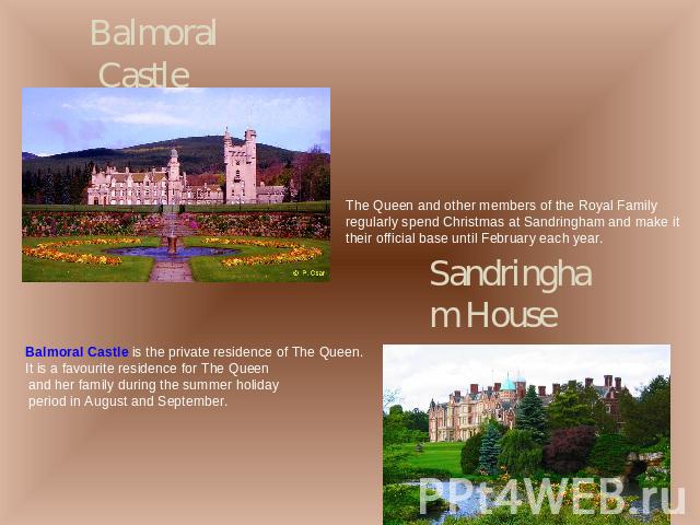 Balmoral Castle The Queen and other members of the Royal Family regularly spend Christmas at Sandringham and make it their official base until February each year. Sandringham HouseBalmoral Castle is the private residence of The Queen. It is a favour…