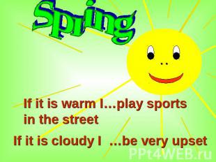 Spring If it is warm I…play sports in the street If it is cloudy I …be very upse