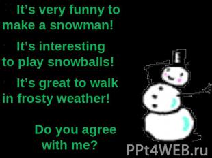 It’s very funny to make a snowman! It’s interesting to play snowballs! It’s grea