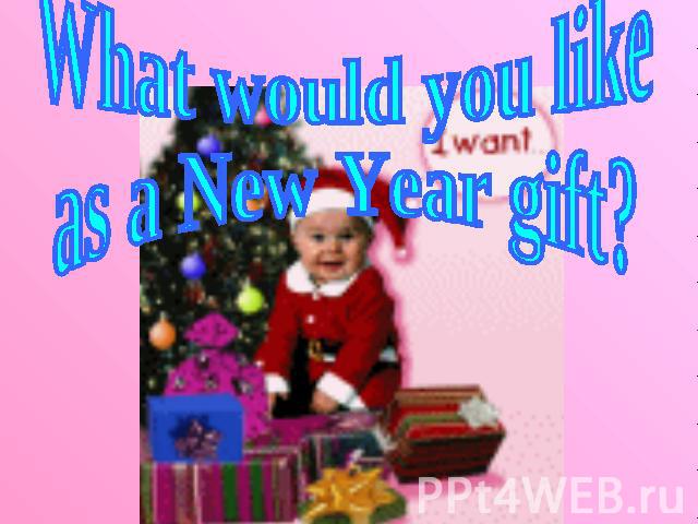 What would you like as a New Year gift?