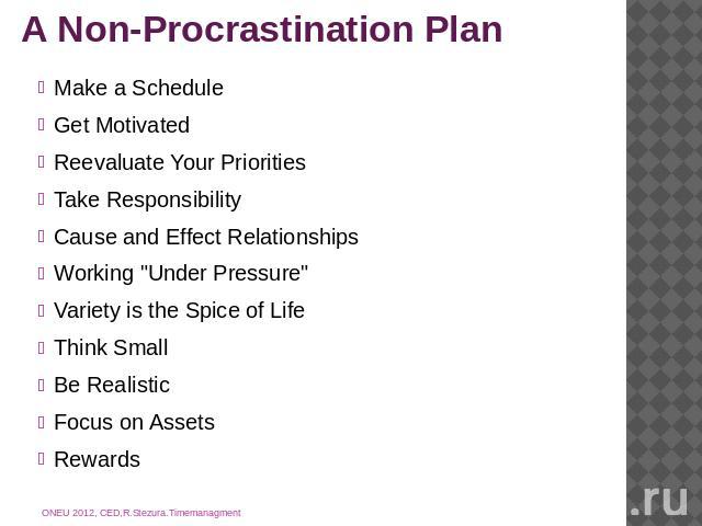 A Non-Procrastination Plan Make a ScheduleGet MotivatedReevaluate Your PrioritiesTake ResponsibilityCause and Effect RelationshipsWorking 
