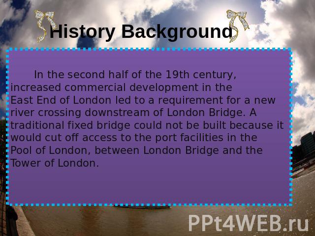 History Background In the second half of the 19th century, increased commercial development in the East End of London led to a requirement for a new river crossing downstream of London Bridge. A traditional fixed bridge could not be built because it…