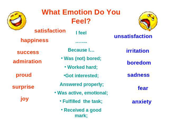 What Emotion Do You Feel? I feel……..Because I… Was (not) bored; Worked hard;Got interested; Answered properly; Was active, emotional; Fulfilled the task; Received a good mark;