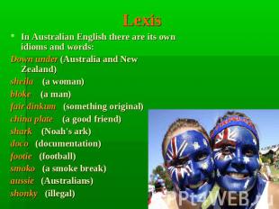 Lexis In Australian English there are its own idioms and words:Down under (Austr