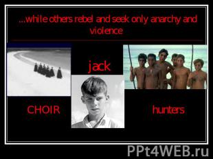 ...while others rebel and seek only anarchy and violence CHOIR jack hunters
