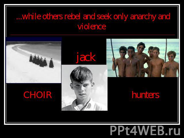 ...while others rebel and seek only anarchy and violence CHOIR jack hunters