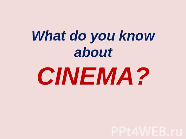 What do you know about Cinema