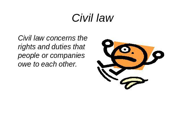 Civil law Civil law concerns the rights and duties that people or companies owe to each other.