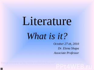 Literature. What is it ? October 27-th, 2010Dr. Elena ShapaAssociate Professor