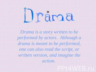 Drama is a story written to be performed by actors. Although a drama is meant to