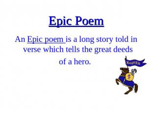 Epic Poem An Epic poem is a long story told in verse which tells the great deeds
