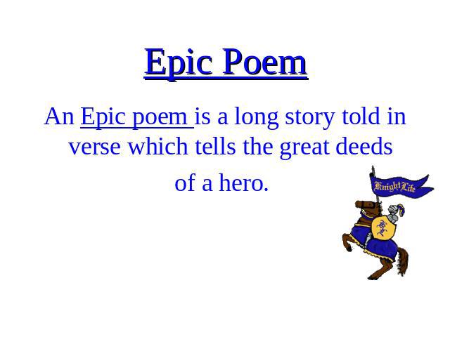 Epic Poem An Epic poem is a long story told in verse which tells the great deeds of a hero.