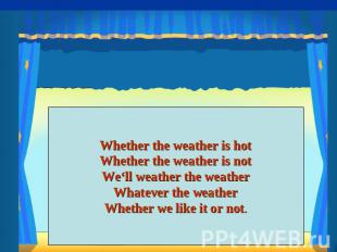 Whether the weather is hotWhether the weather is notWe‘ll weather the weatherWha
