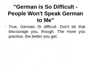 "German is So Difficult - People Won't Speak German to Me" True, German IS diffi