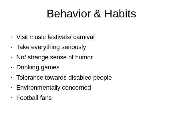 Behavior & Habits Visit music festivals/ carnivalTake everything seriouslyNo/ strange sense of humorDrinking gamesTolerance towards disabled peopleEnvironmentally concernedFootball fans