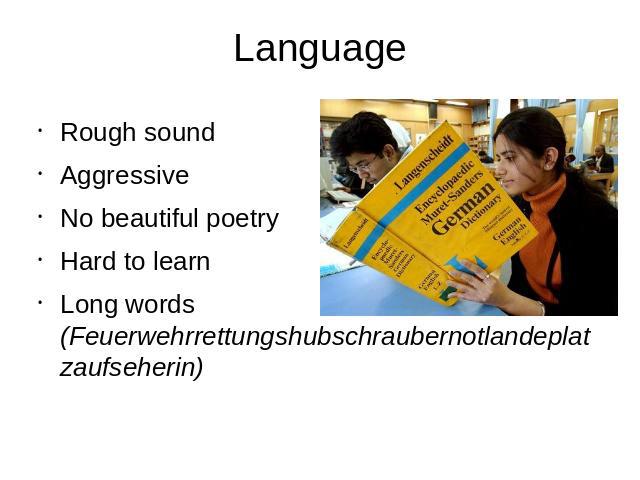 Language Rough soundAggressiveNo beautiful poetryHard to learnLong words (Feuerwehrrettungshubschraubernotlandeplatzaufseherin)