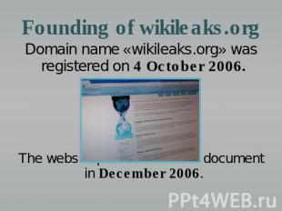 Founding of wikileaks.org Domain name «wikileaks.org» was registered on 4 Octobe