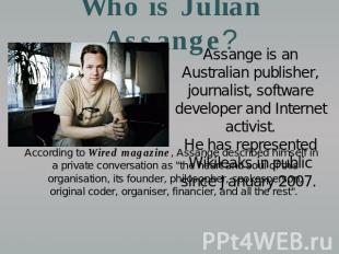 Who is Julian Assange? Assange is an Australian publisher, journalist, software