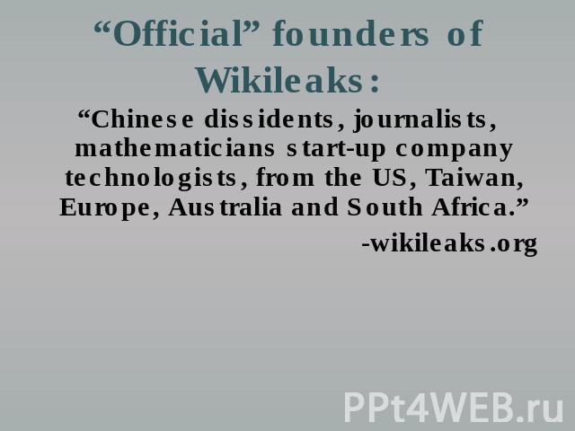 “Official” founders of Wikileaks: “Chinese dissidents, journalists, mathematicians start-up company technologists, from the US, Taiwan, Europe, Australia and South Africa.”-wikileaks.org