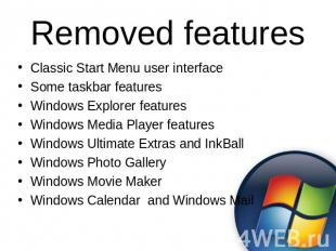Removed features Classic Start Menu user interfaceSome taskbar featuresWindows E