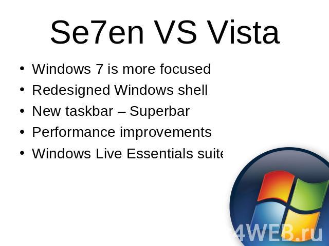 Se7en VS Vista Windows 7 is more focusedRedesigned Windows shellNew taskbar – SuperbarPerformance improvementsWindows Live Essentials suite
