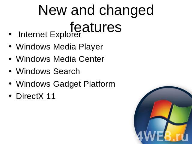 New and changed features Internet ExplorerWindows Media PlayerWindows Media CenterWindows SearchWindows Gadget PlatformDirectX 11