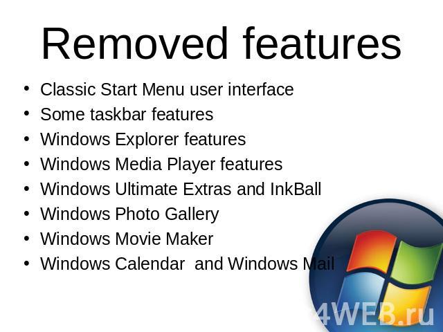 Removed features Classic Start Menu user interfaceSome taskbar featuresWindows Explorer featuresWindows Media Player featuresWindows Ultimate Extras and InkBallWindows Photo GalleryWindows Movie MakerWindows Calendar and Windows Mail
