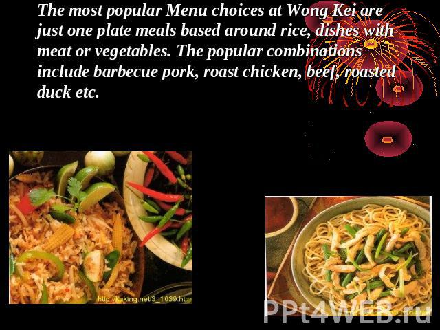 The most popular Menu choices at Wong Kei are just one plate meals based around rice, dishes with meat or vegetables. The popular combinations include barbecue pork, roast chicken, beef, roasted duck etc.