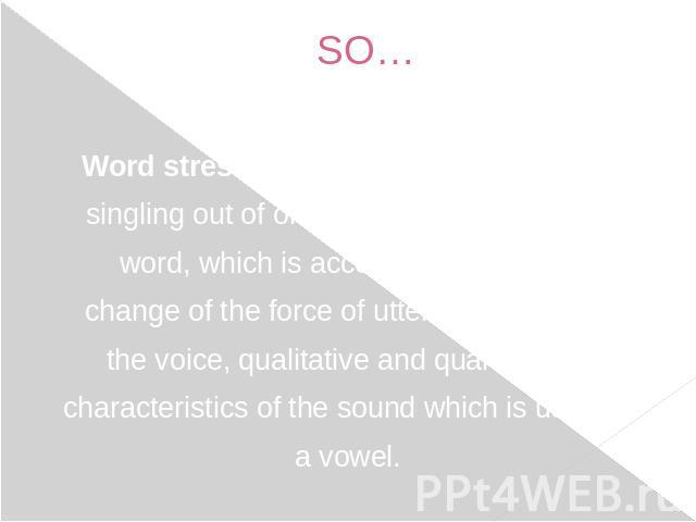 SO… Word stress (WS) can be defined as the singling out of one or more syllables in a word, which is accompanied by the change of the force of utterance, pitch of the voice, qualitative and quantitative characteristics of the sound which is usually …
