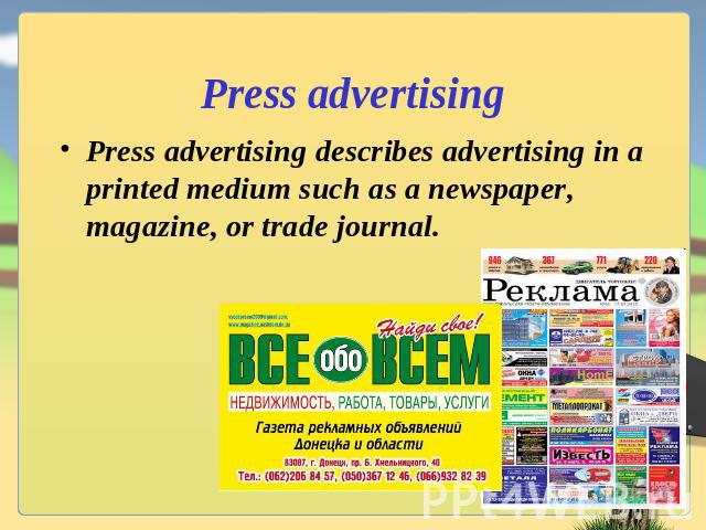 Press advertising Press advertising describes advertising in a printed medium such as a newspaper, magazine, or trade journal.