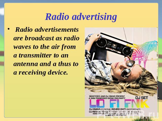 Radio advertising Radio advertisements are broadcast as radio waves to the air from a transmitter to an antenna and a thus to a receiving device.