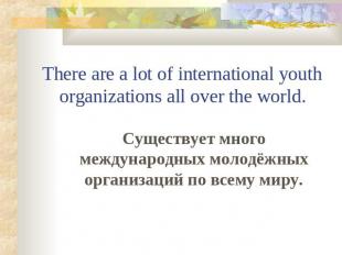 There are a lot of international youth organizations all over the world. Существ