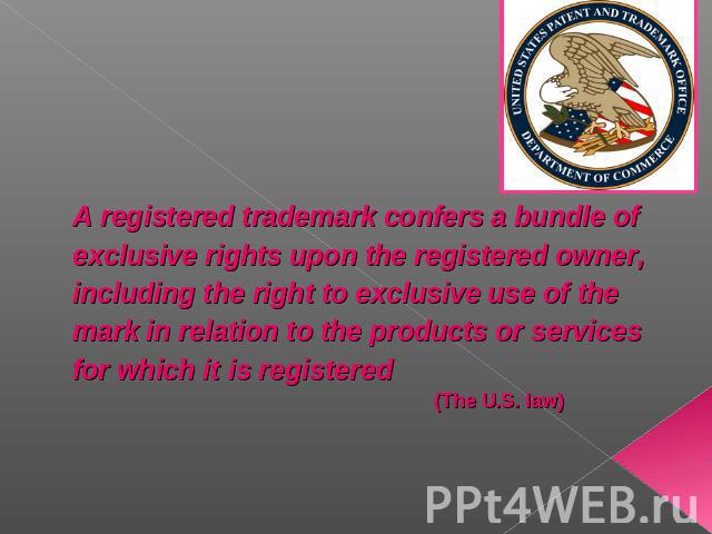A registered trademark confers a bundle of exclusive rights upon the registered owner, including the right to exclusive use of the mark in relation to the products or services for which it is registered (The U.S. law)