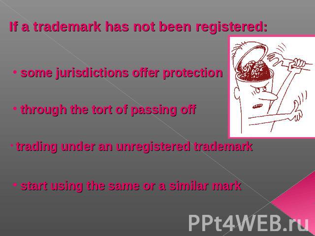 If a trademark has not been registered: some jurisdictions offer protection through the tort of passing off trading under an unregistered trademark start using the same or a similar mark