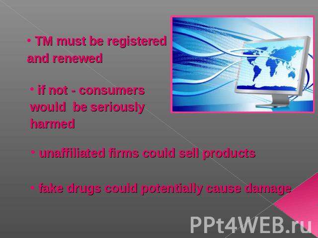 TM must be registered and renewed if not - consumers would be seriously harmed unaffiliated firms could sell products fake drugs could potentially cause damage