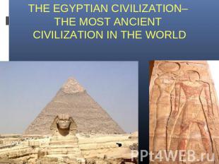THE EGYPTIAN CIVILIZATION– THE MOST ANCIENT CIVILIZATION IN THE WORLD