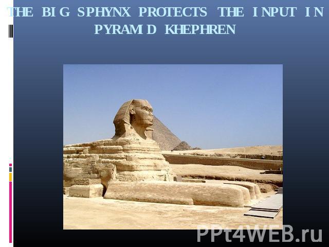 THE BIG SPHYNX PROTECTS THE INPUT IN PYRAMID KHEPHREN