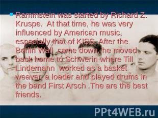 Rammstein was started by Richard Z. Kruspe. At that time, he was very influenced