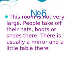 №6This room is not very large. People take off their hats, boots or shoes there.