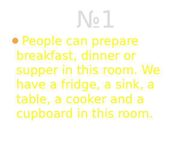 №1 People can prepare breakfast, dinner or supper in this room. We have a fridge, a sink, a table, a cooker and a cupboard in this room.