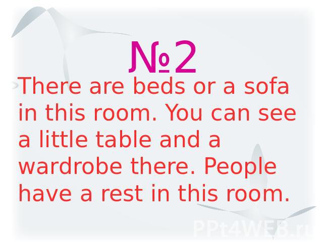 №2 There are beds or a sofa in this room. You can see a little table and a wardrobe there. People have a rest in this room.