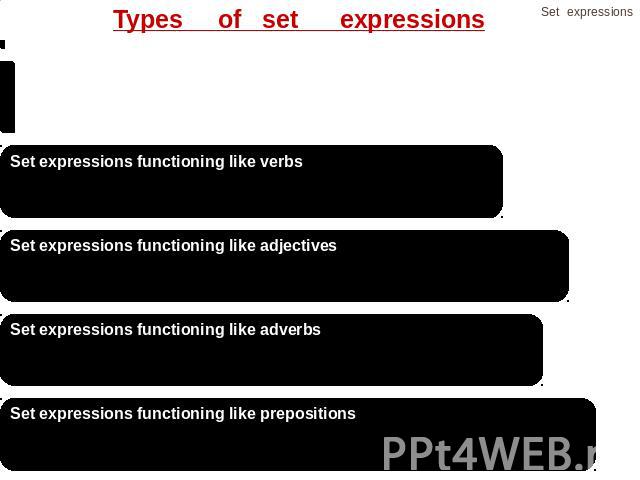 Types of set expressions N+N , N’s+N , Ns'+N, N+prp+N ,N+A , N+and+N A+N , N+subordinate clause Set expressions functioning like nouns V+N, V+and+V, V+(one’s)+N+(prp), V+one+N, V+subordinate clause Set expressions functioning like verbsA+and+A , (as…