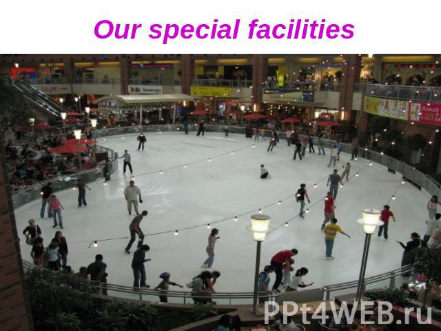 Our special facilities
