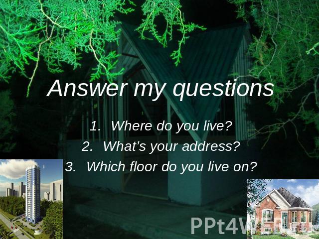 Answer my questions Where do you live?What’s your address?Which floor do you live on?