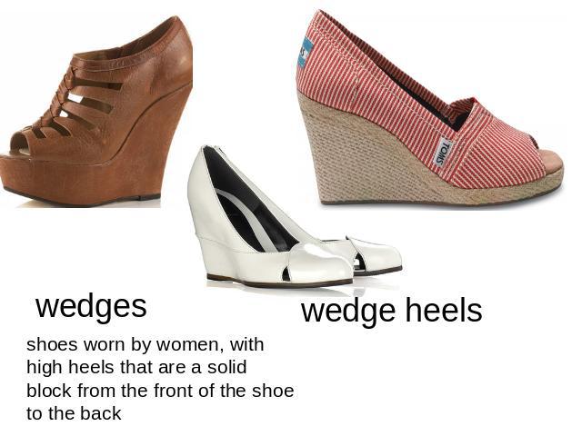 wedgesshoes worn by women, with high heels that are a solid block from the front of the shoe to the backwedge heels