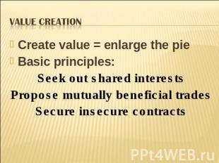 Value Creation Create value = enlarge the pieBasic principles:Seek out shared in