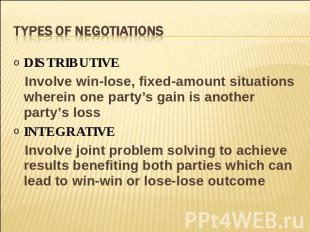 Types of negotiations DISTRIBUTIVE Involve win-lose, fixed-amount situations whe