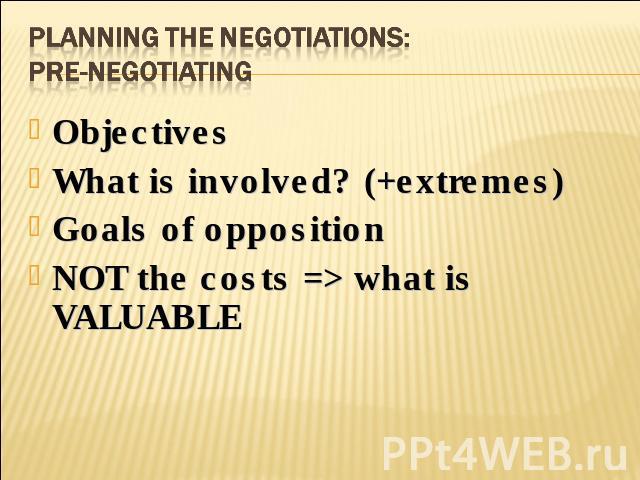 Planning the negotiations:Pre-negotiating ObjectivesWhat is involved? (+extremes)Goals of oppositionNOT the costs => what is VALUABLE