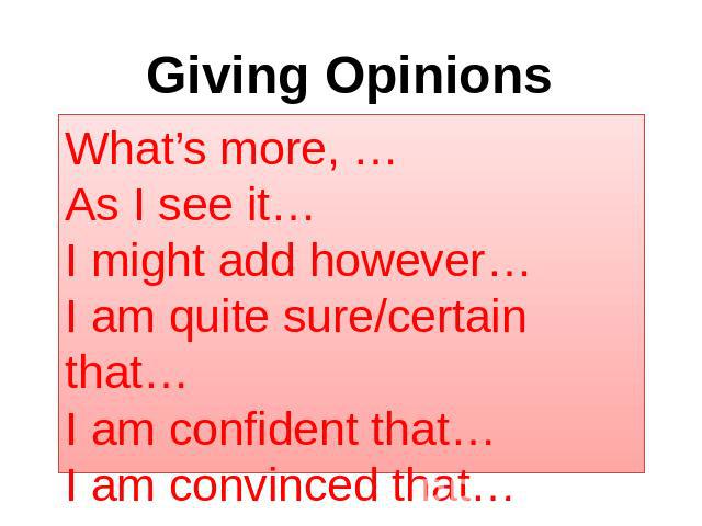 Giving Opinions What’s more, …As I see it…I might add however…I am quite sure/certain that…I am confident that…I am convinced that…